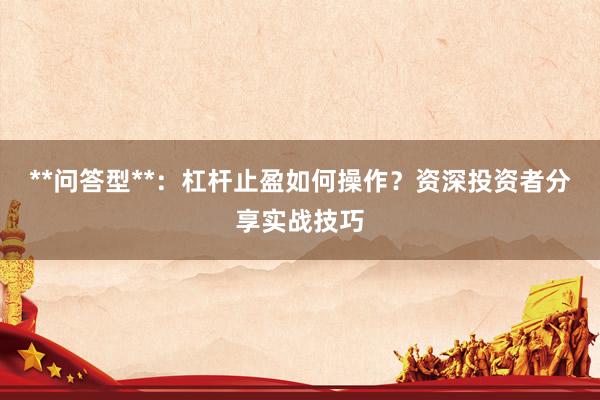 **问答型**：杠杆止盈如何操作？资深投资者分享实战技巧