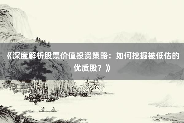 《深度解析股票价值投资策略：如何挖掘被低估的优质股？》
