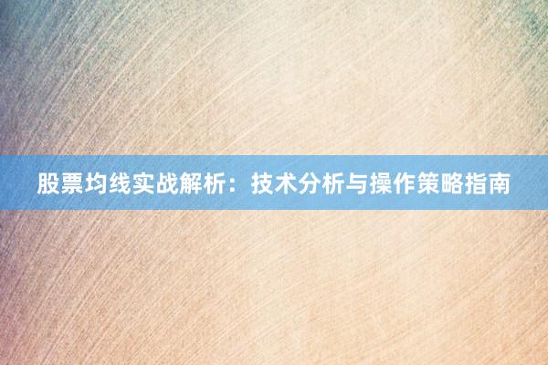 股票均线实战解析：技术分析与操作策略指南