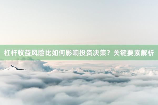 杠杆收益风险比如何影响投资决策？关键要素解析