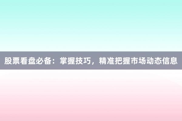股票看盘必备：掌握技巧，精准把握市场动态信息