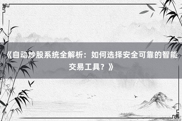 《自动炒股系统全解析：如何选择安全可靠的智能交易工具？》