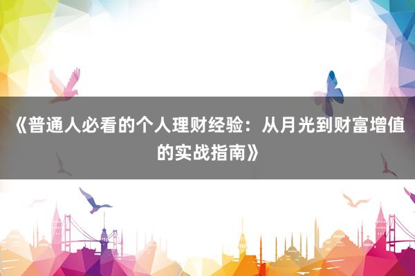 《普通人必看的个人理财经验：从月光到财富增值的实战指南》