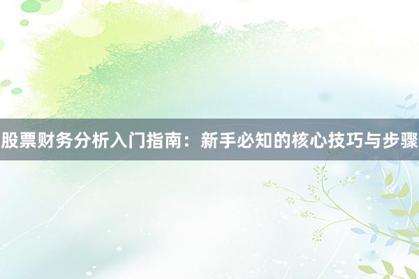 股票财务分析入门指南：新手必知的核心技巧与步骤