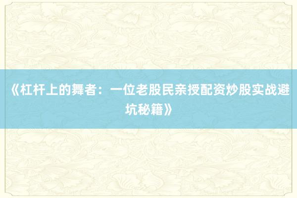 《杠杆上的舞者：一位老股民亲授配资炒股实战避坑秘籍》