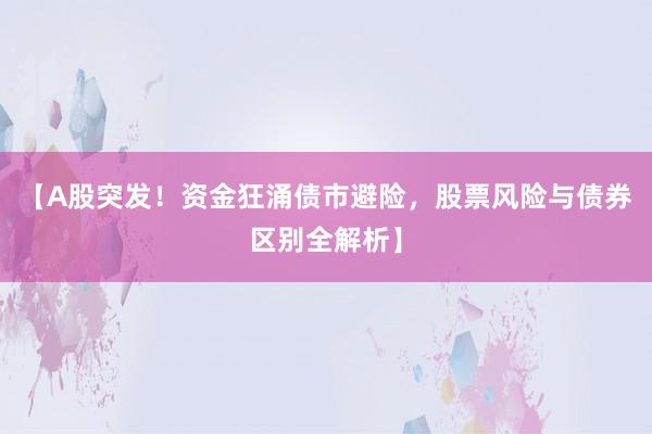 【A股突发！资金狂涌债市避险，股票风险与债券区别全解析】