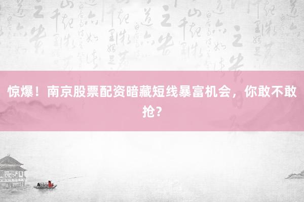 惊爆！南京股票配资暗藏短线暴富机会，你敢不敢抢？