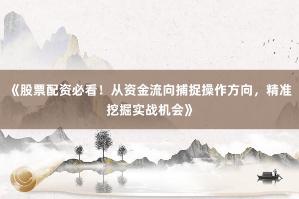 《股票配资必看！从资金流向捕捉操作方向，精准挖掘实战机会》