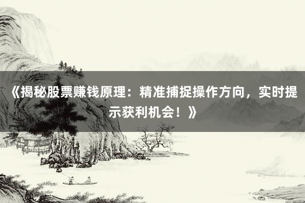 《揭秘股票赚钱原理：精准捕捉操作方向，实时提示获利机会！》
