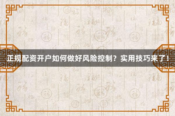 正规配资开户如何做好风险控制？实用技巧来了！