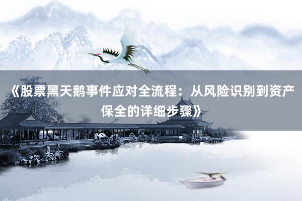 《股票黑天鹅事件应对全流程：从风险识别到资产保全的详细步骤》