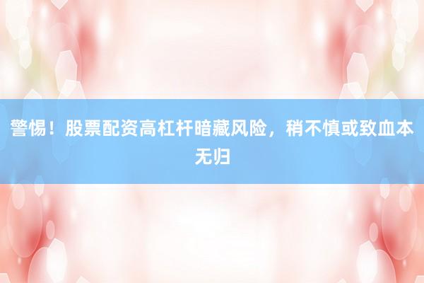 警惕！股票配资高杠杆暗藏风险，稍不慎或致血本无归