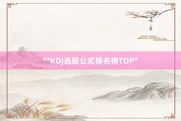 **KDJ选股公式排名榜TOP*