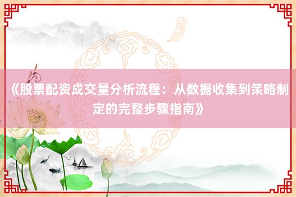 《股票配资成交量分析流程：从数据收集到策略制定的完整步骤指南》