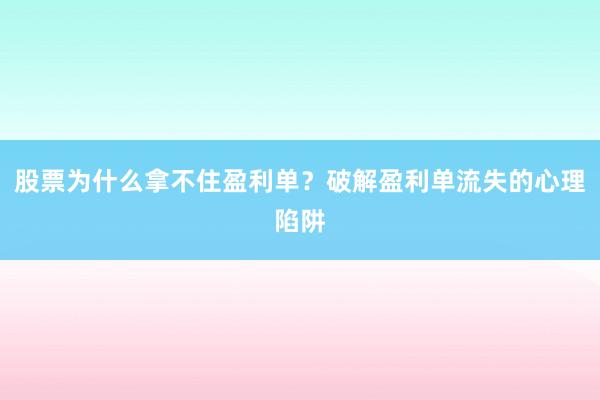 股票为什么拿不住盈利单？破解盈利单流失的心理陷阱